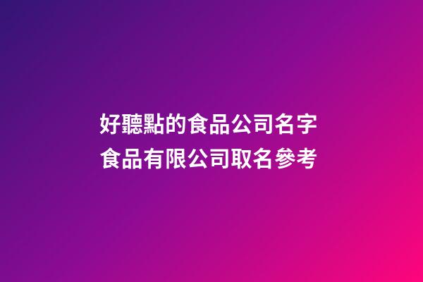 好聽點的食品公司名字 食品有限公司取名參考-第1張-公司起名-玄機派